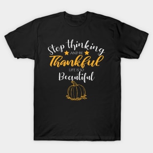 stop thinking and be thankful your life is so beautiful, Thanksgiving Shirt, Holiday Shirt, I Am Thankful, Thankful Shirt T-Shirt